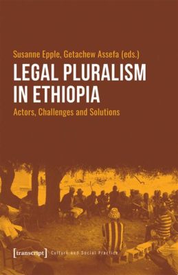  Law in Ethiopia: An Exploration into Customary Justice and Legal Pluralism - A Brushstroke on a Canvas of Cultural Relativity