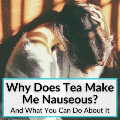 Why Does Tea Make Me Nauseous: A Journey Through the Brewed Mysteries